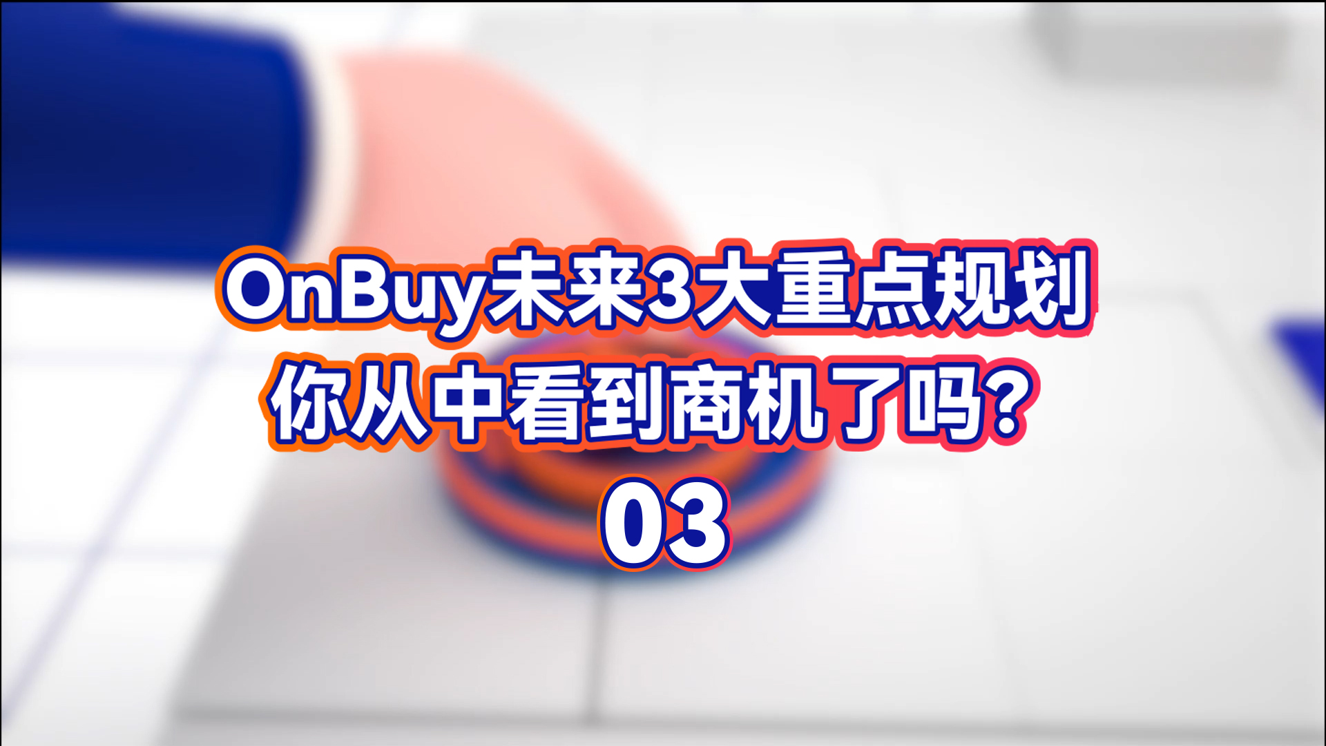 英国亚马逊onbuy未来3大重点规划，你从中看到商机了吗？ Onbuy全球销售总监中国首亮相，揭秘全球增长最快电商平台未来重点规划！